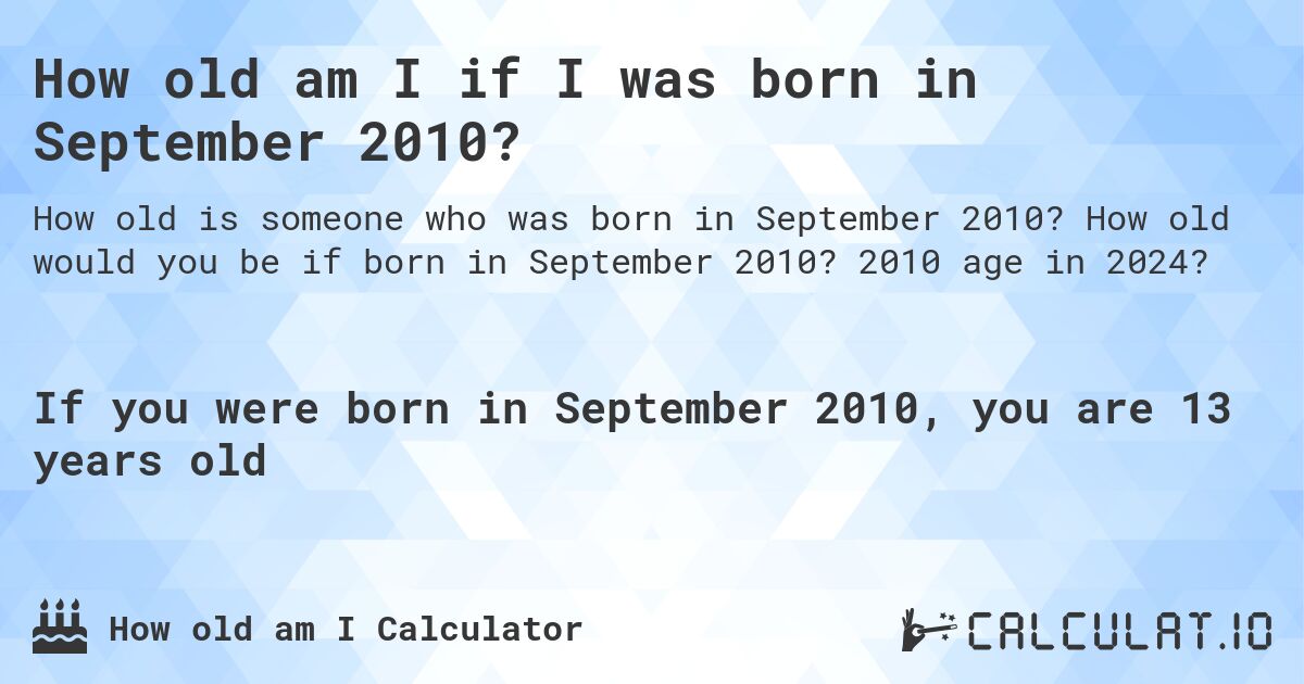 How old am I if I was born in September 2010?. How old would you be if born in September 2010? 2010 age in 2024? 