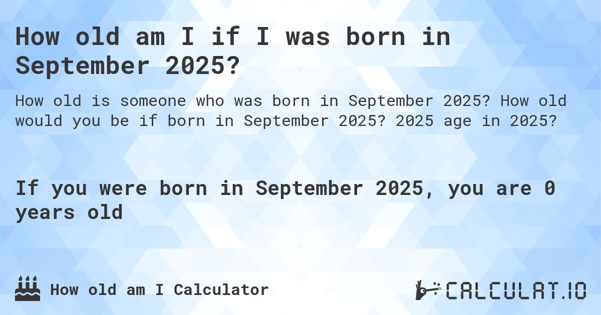 How old am I if I was born in September 2025?. How old would you be if born in September 2025? 2025 age in 2025? 