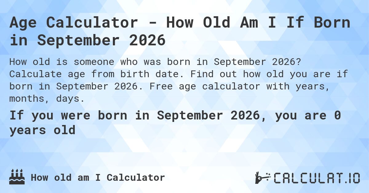 Age Calculator - How Old Am I If Born in September 2026. Calculate age from birth date. Find out how old you are if born in September 2026. Free age calculator with years, months, days.