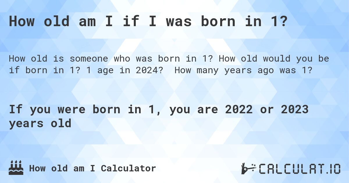 How old am I if I was born in 1?. How old would you be if born in 1? 1 age in 2024? How many years ago was 1?