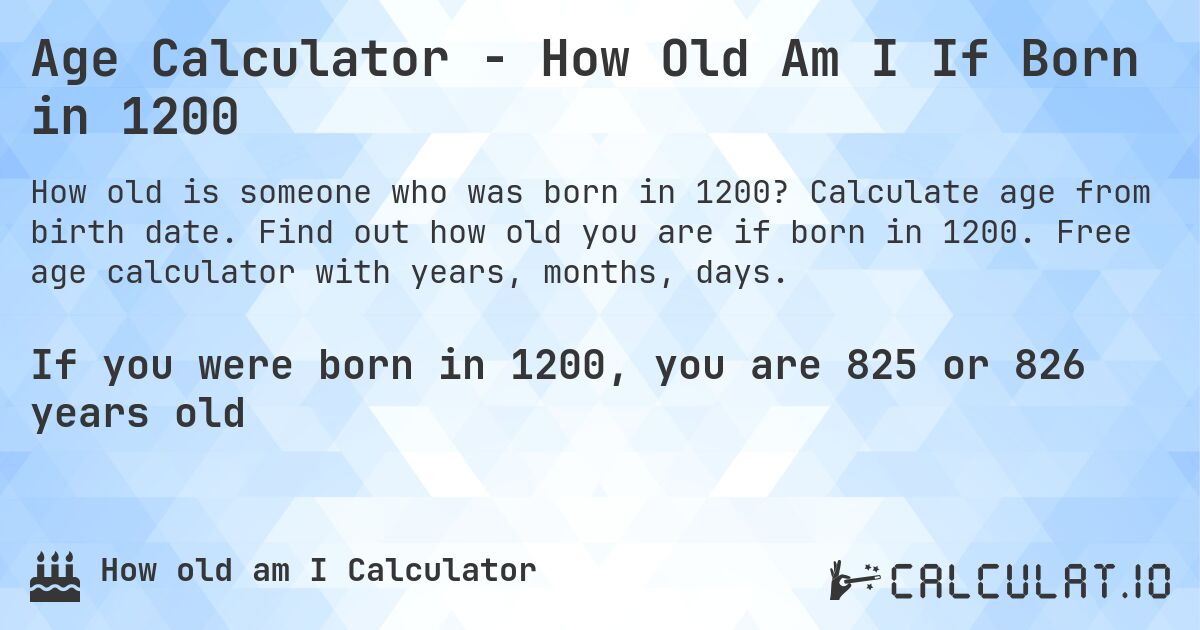 Age Calculator - How Old Am I If Born in 1200. Calculate age from birth date. Find out how old you are if born in 1200. Free age calculator with years, months, days.