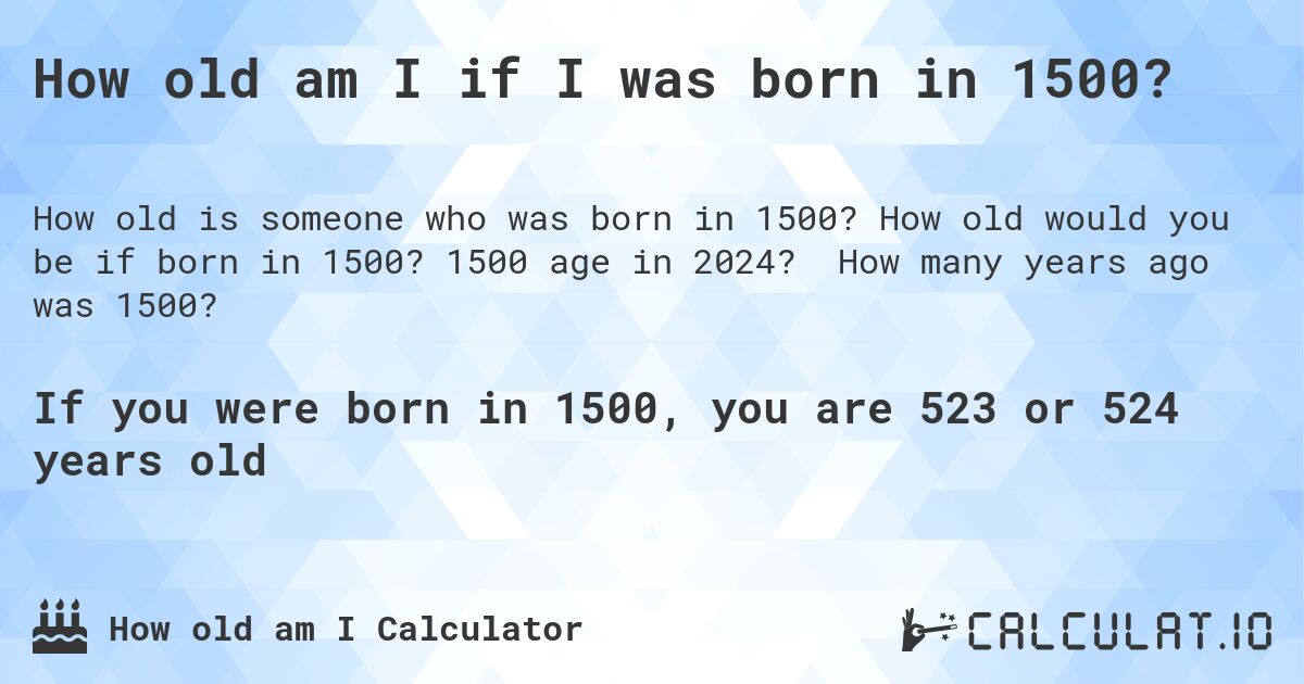 How old am I if I was born in 1500?. How old would you be if born in 1500? 1500 age in 2024? How many years ago was 1500?