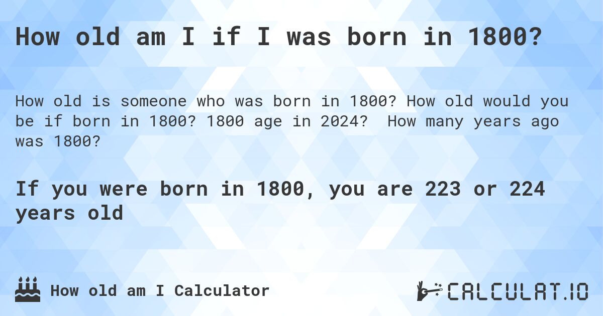 How old am I if I was born in 1800?. How old would you be if born in 1800? 1800 age in 2024? How many years ago was 1800?