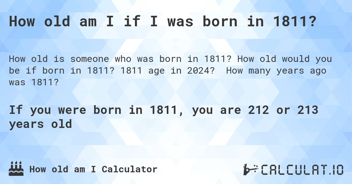 How old am I if I was born in 1811?. How old would you be if born in 1811? 1811 age in 2024? How many years ago was 1811?