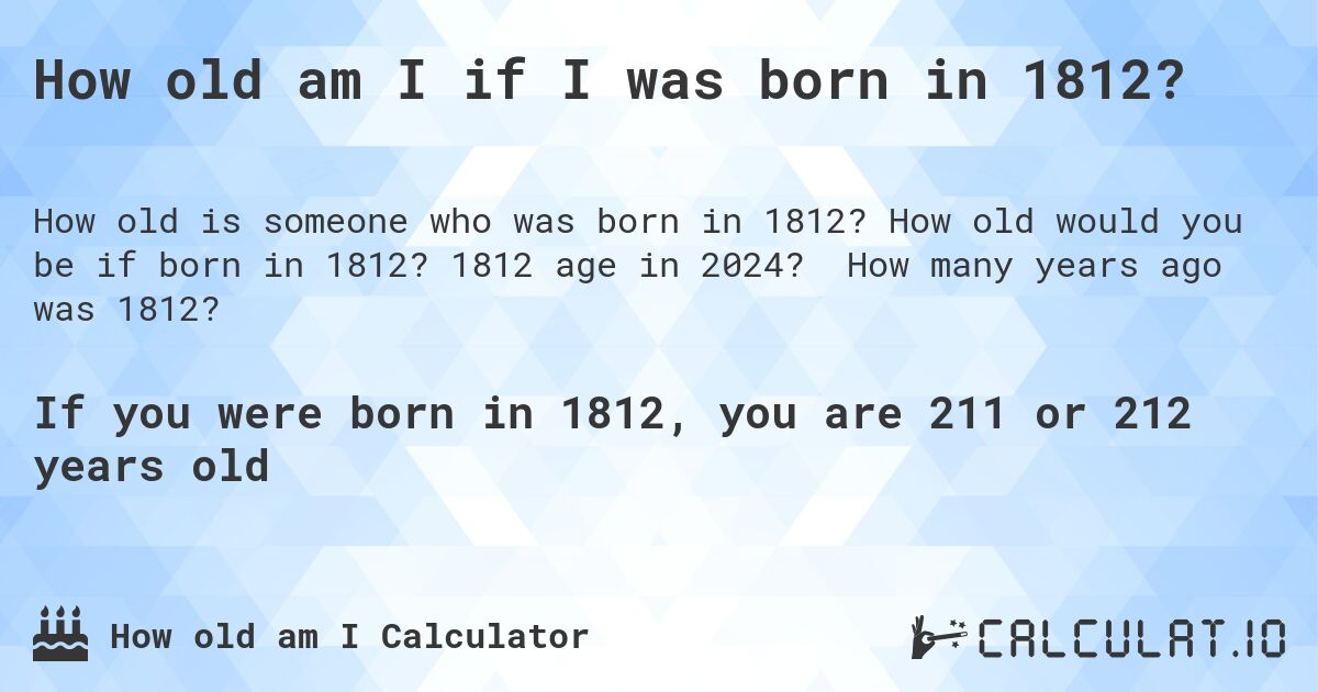How old am I if I was born in 1812?. How old would you be if born in 1812? 1812 age in 2024? How many years ago was 1812?
