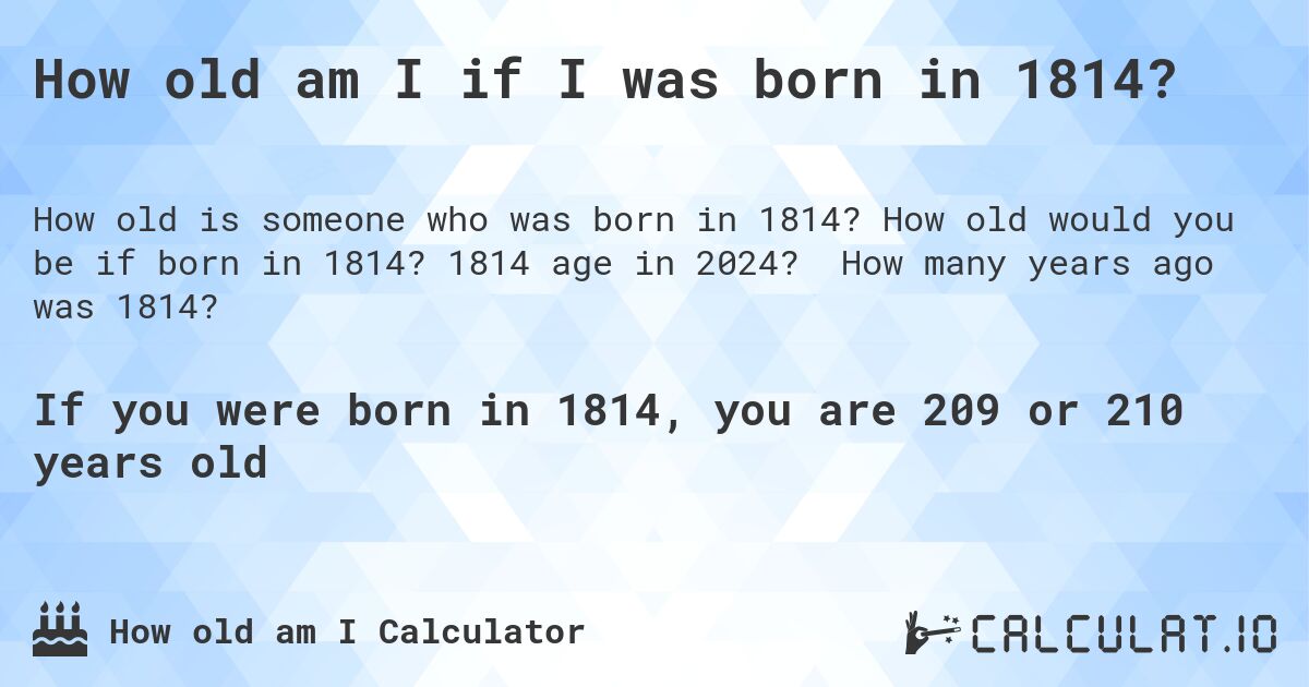 How old am I if I was born in 1814?. How old would you be if born in 1814? 1814 age in 2024? How many years ago was 1814?