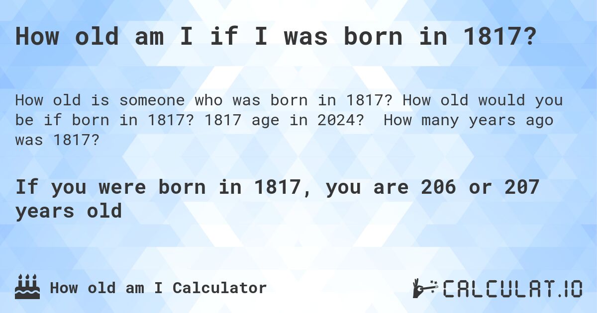 How old am I if I was born in 1817?. How old would you be if born in 1817? 1817 age in 2024? How many years ago was 1817?