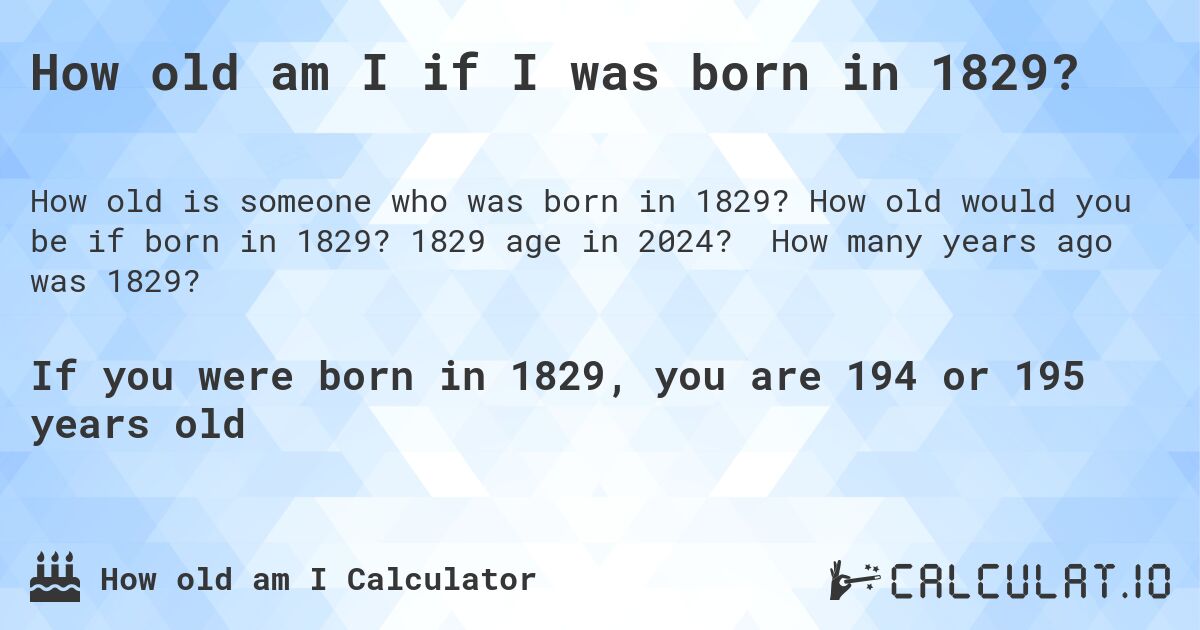 How old am I if I was born in 1829?. How old would you be if born in 1829? 1829 age in 2024? How many years ago was 1829?