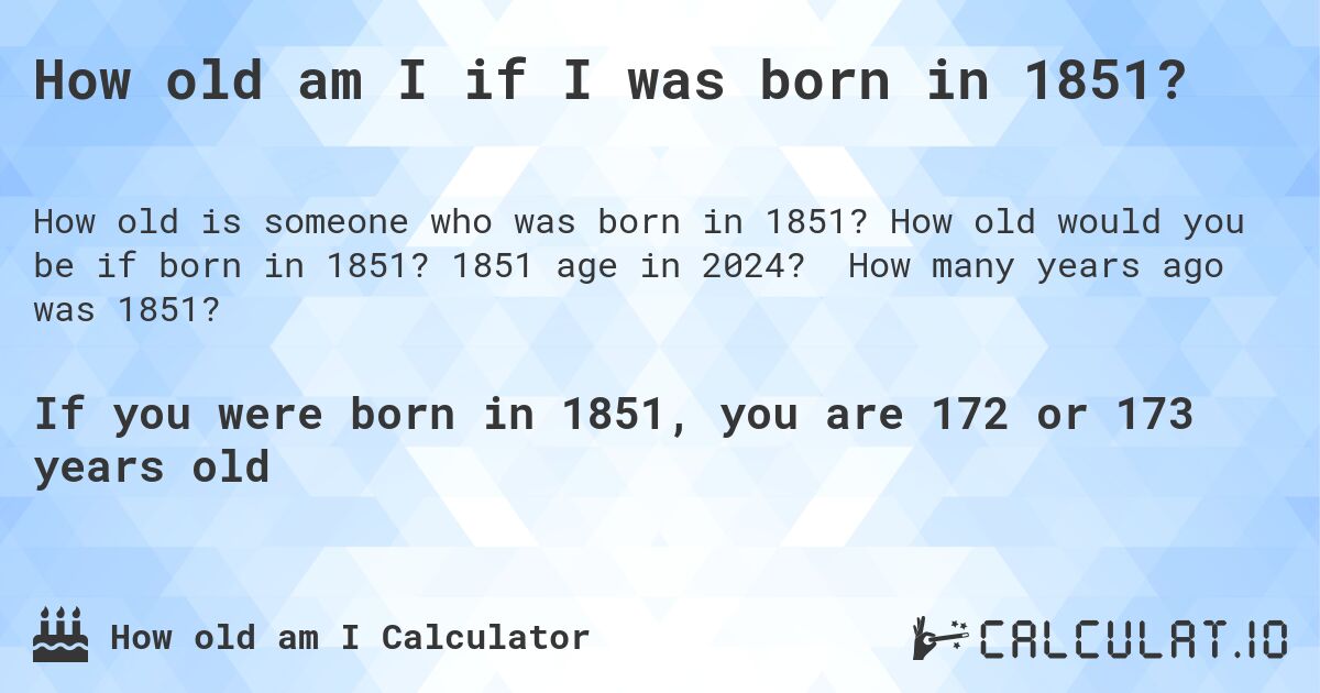 How old am I if I was born in 1851?. How old would you be if born in 1851? 1851 age in 2024? How many years ago was 1851?