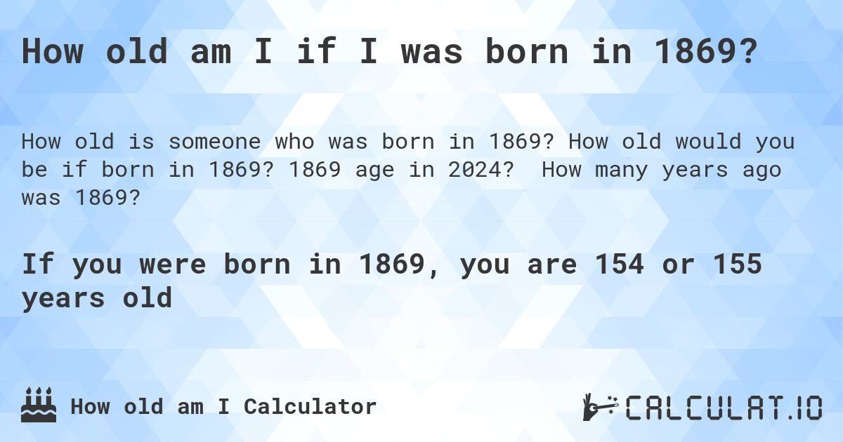 How old am I if I was born in 1869?. How old would you be if born in 1869? 1869 age in 2024? How many years ago was 1869?