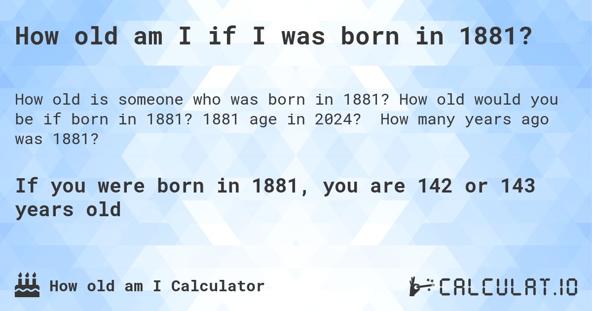 How old am I if I was born in 1881?. How old would you be if born in 1881? 1881 age in 2024? How many years ago was 1881?