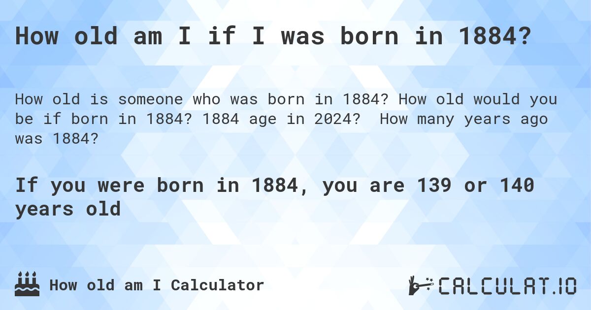 How old am I if I was born in 1884?. How old would you be if born in 1884? 1884 age in 2024? How many years ago was 1884?
