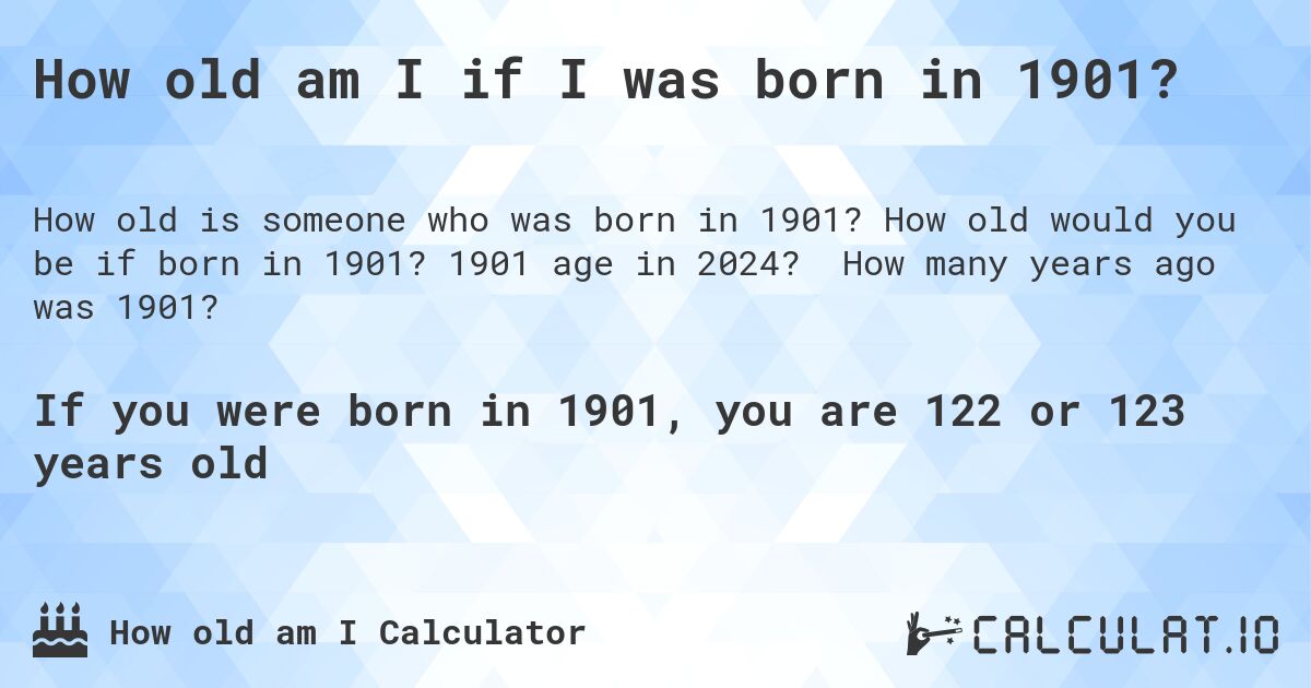 How old am I if I was born in 1901?. How old would you be if born in 1901? 1901 age in 2024? How many years ago was 1901?