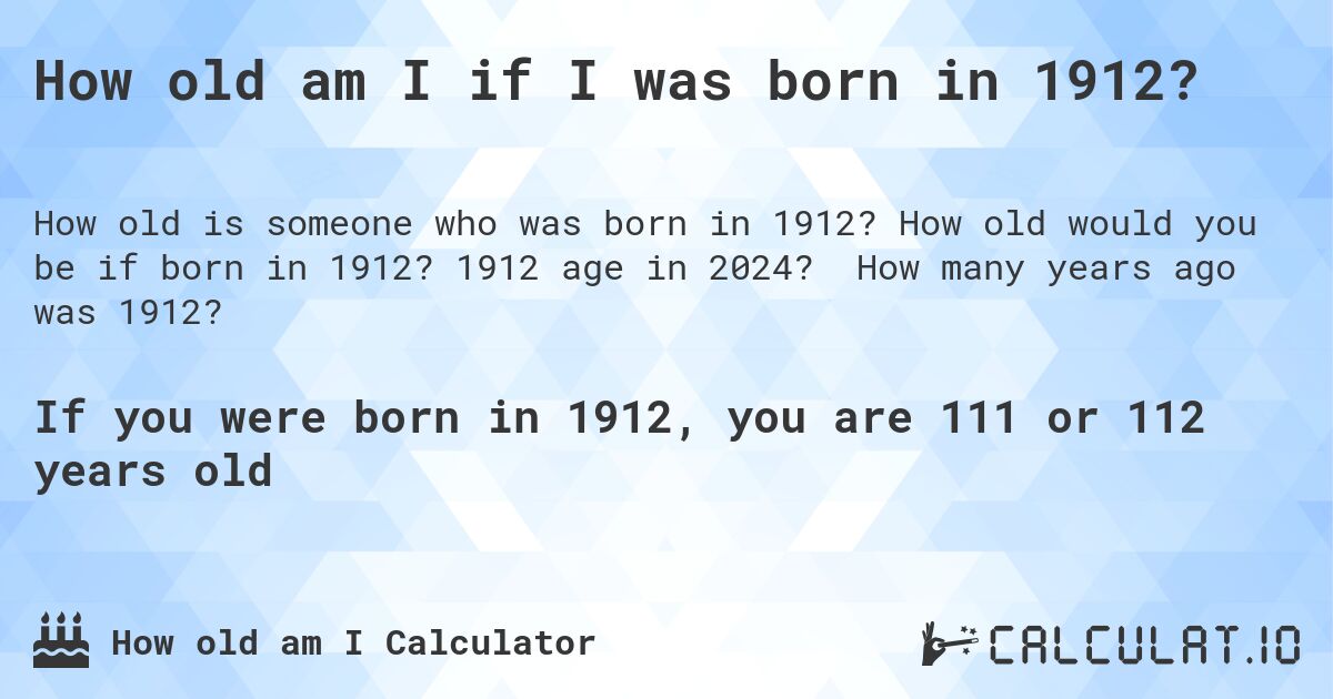 How old am I if I was born in 1912?. How old would you be if born in 1912? 1912 age in 2024? How many years ago was 1912?