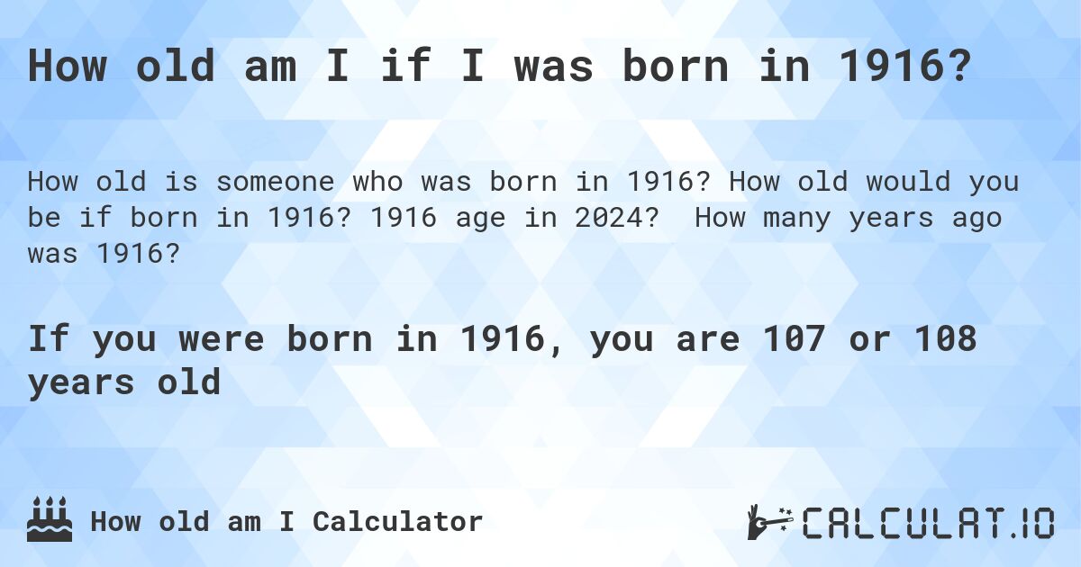 How old am I if I was born in 1916?. How old would you be if born in 1916? 1916 age in 2024? How many years ago was 1916?