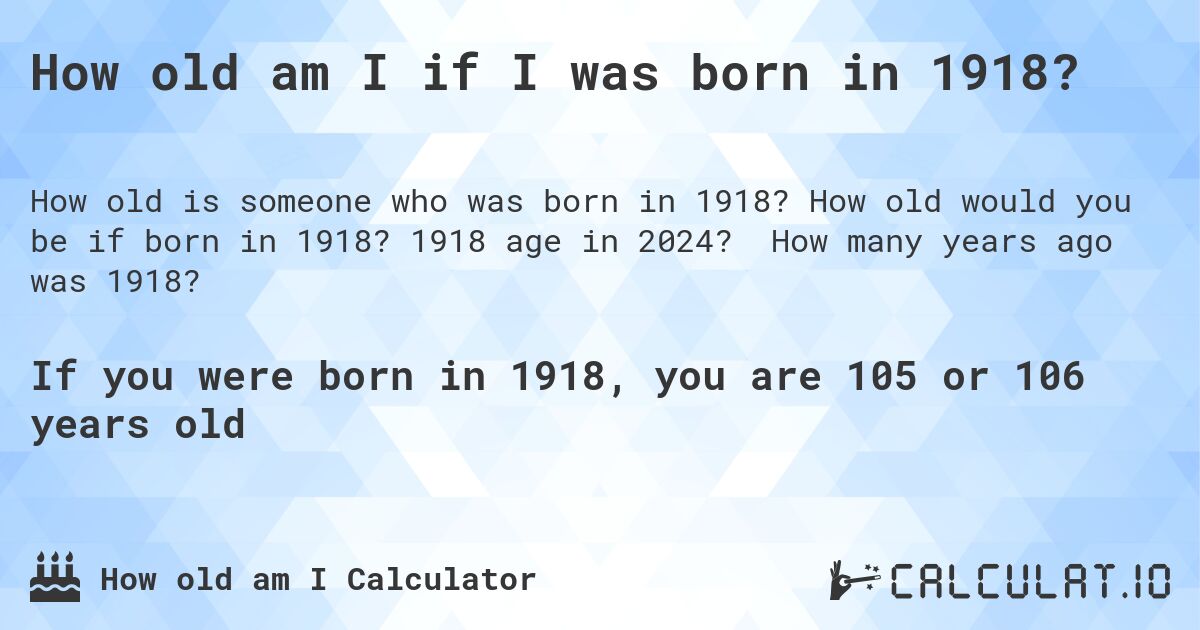 How old am I if I was born in 1918?. How old would you be if born in 1918? 1918 age in 2024? How many years ago was 1918?
