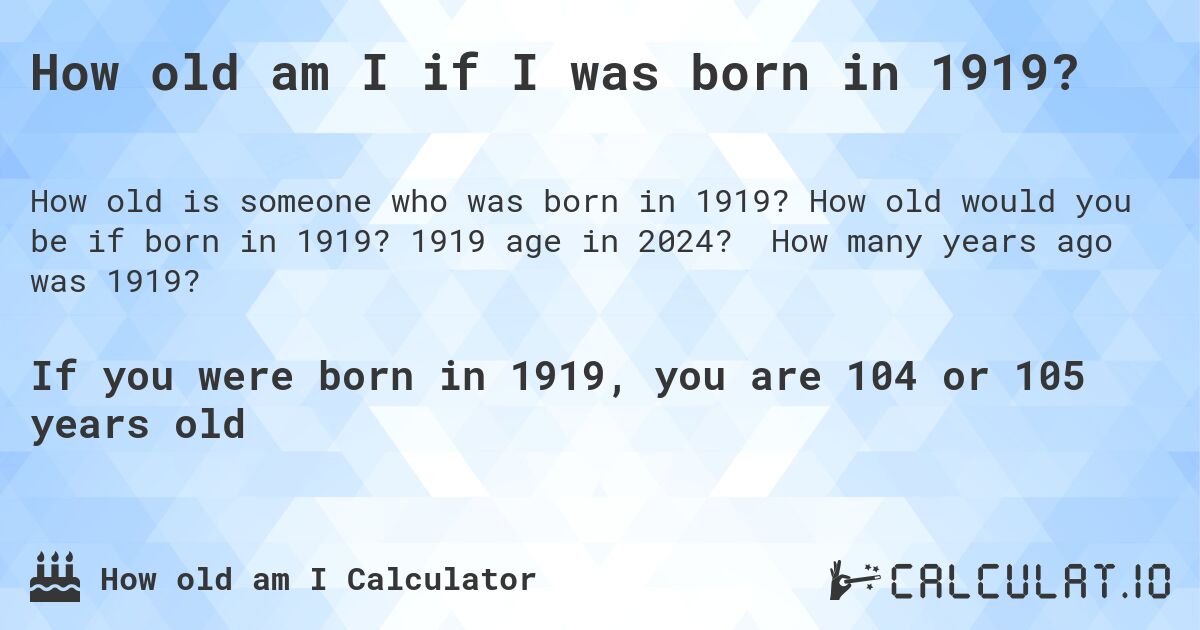How old am I if I was born in 1919?. How old would you be if born in 1919? 1919 age in 2024? How many years ago was 1919?
