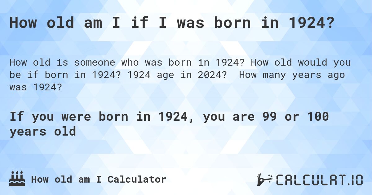 How old am I if I was born in 1924?. How old would you be if born in 1924? 1924 age in 2024? How many years ago was 1924?