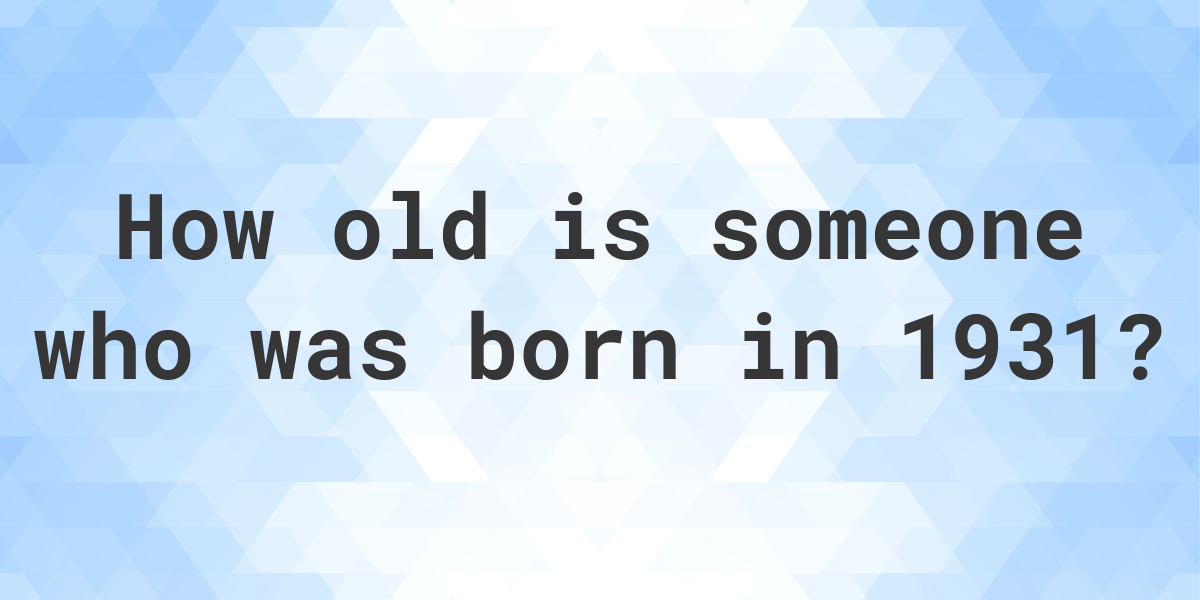 How old am I if I was born in 1931? Calculatio