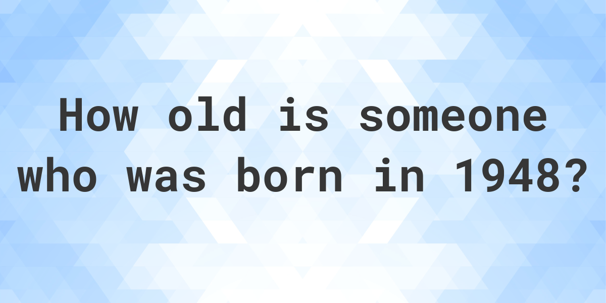 How old am I if I was born in 1948? Calculatio