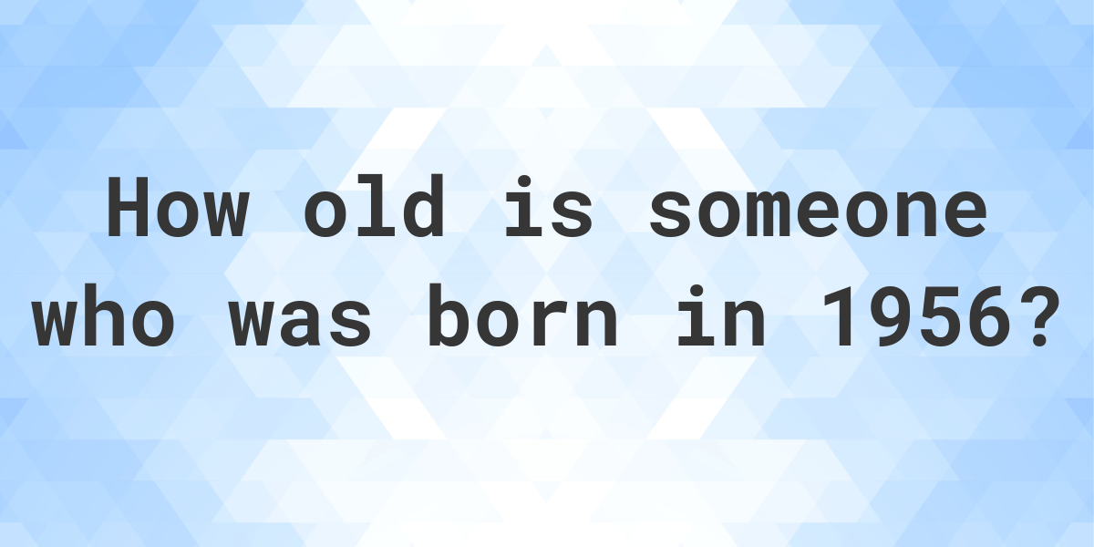 How old am I if I was born in 1956? Calculatio