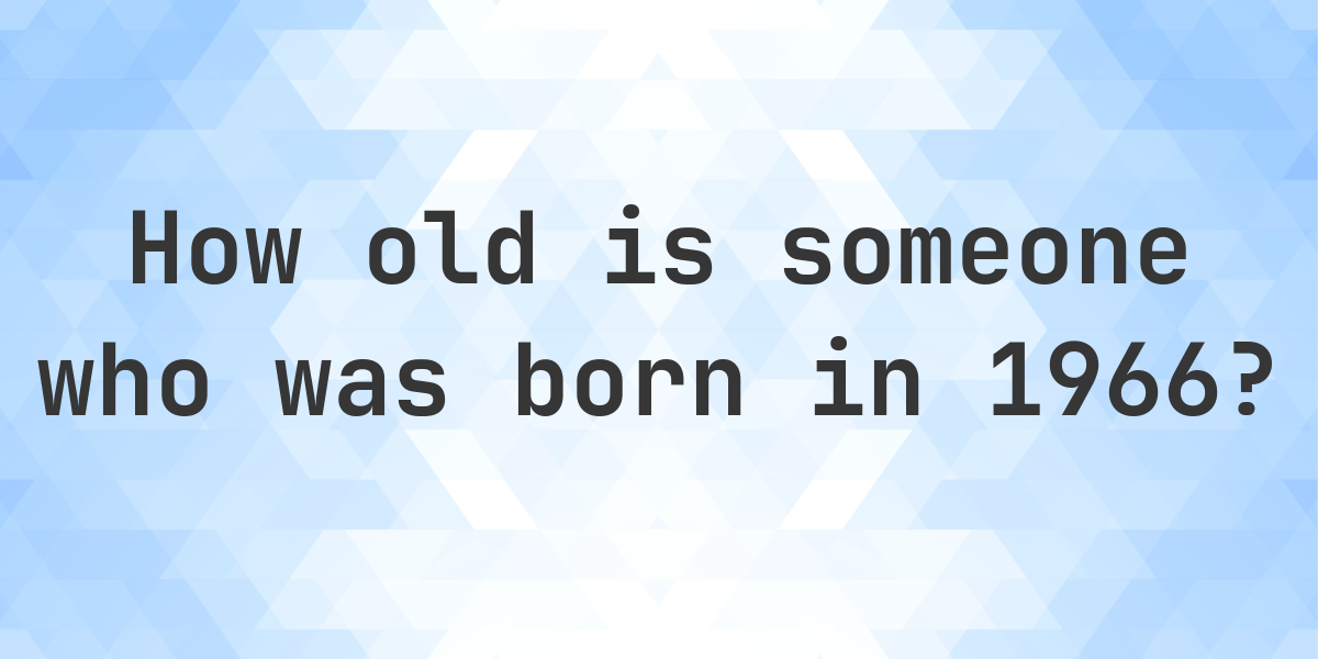 Born In 1966 How Old In 2024