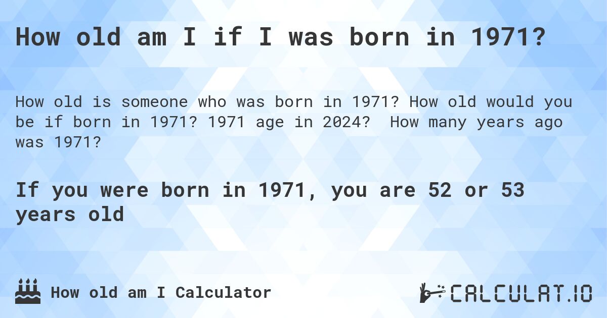How old am I if I was born in 1971?. How old would you be if born in 1971? 1971 age in 2024? How many years ago was 1971?