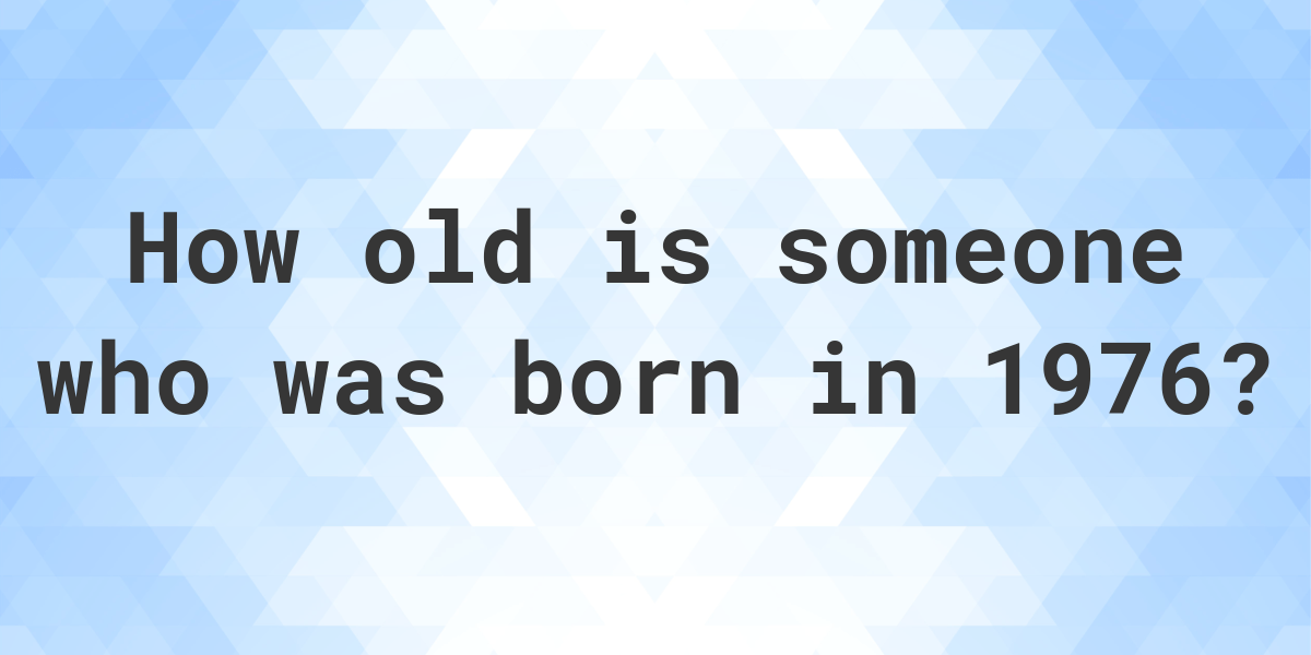 How old am I if I was born in 1976? Calculatio