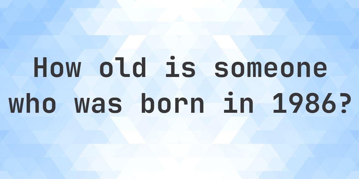How Old Am I If I Was Born in 1986 - Calculatio