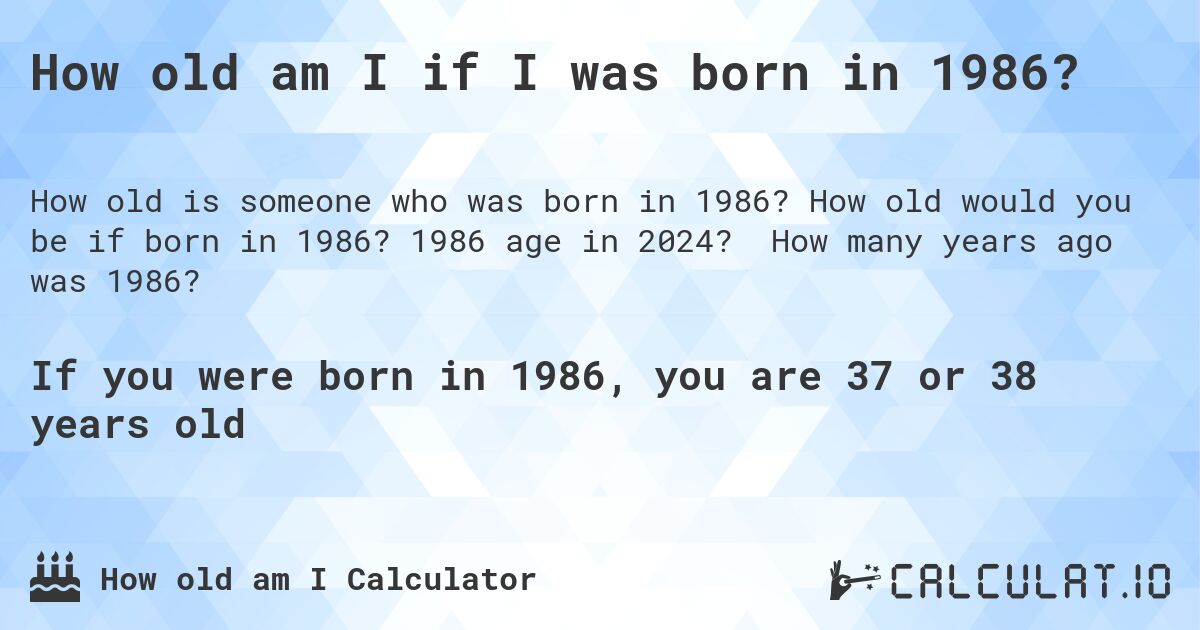 How old am I if I was born in 1986?. How old would you be if born in 1986? 1986 age in 2024? How many years ago was 1986?