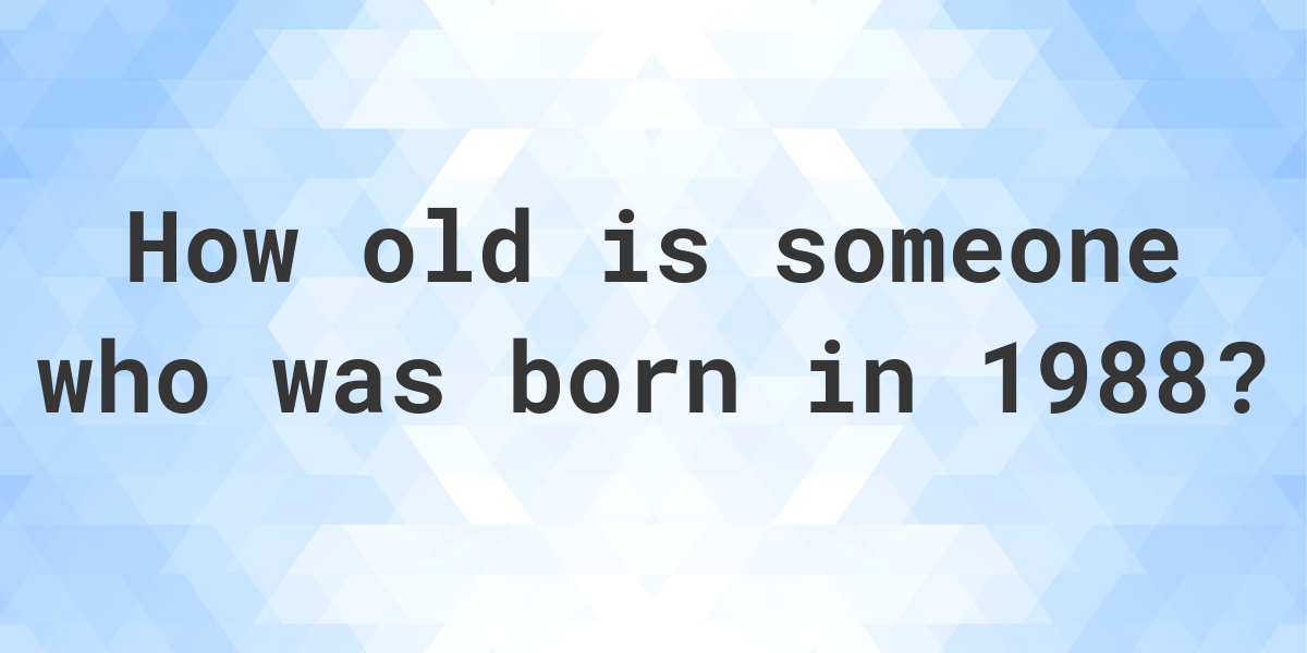 How old am I if I was born in 1988? Calculatio