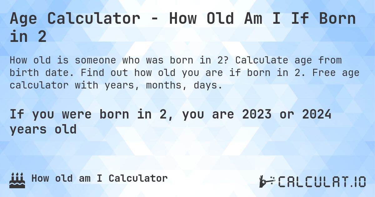 Age Calculator - How Old Am I If Born in 2. Calculate age from birth date. Find out how old you are if born in 2. Free age calculator with years, months, days.