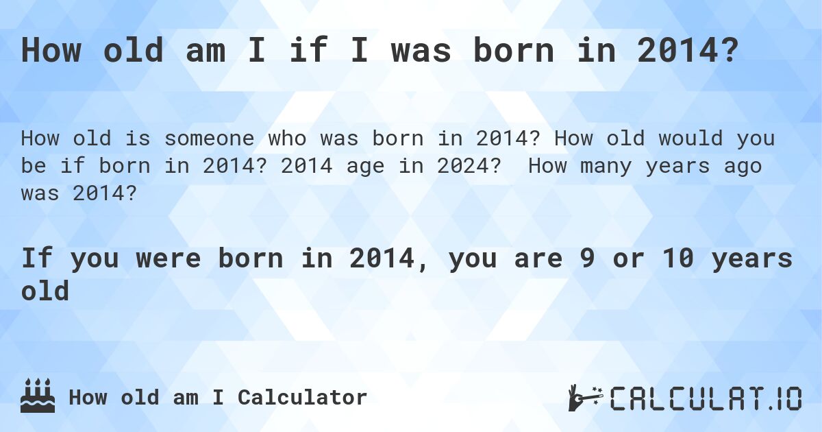 How old am I if I was born in 2014?. How old would you be if born in 2014? 2014 age in 2024? How many years ago was 2014?