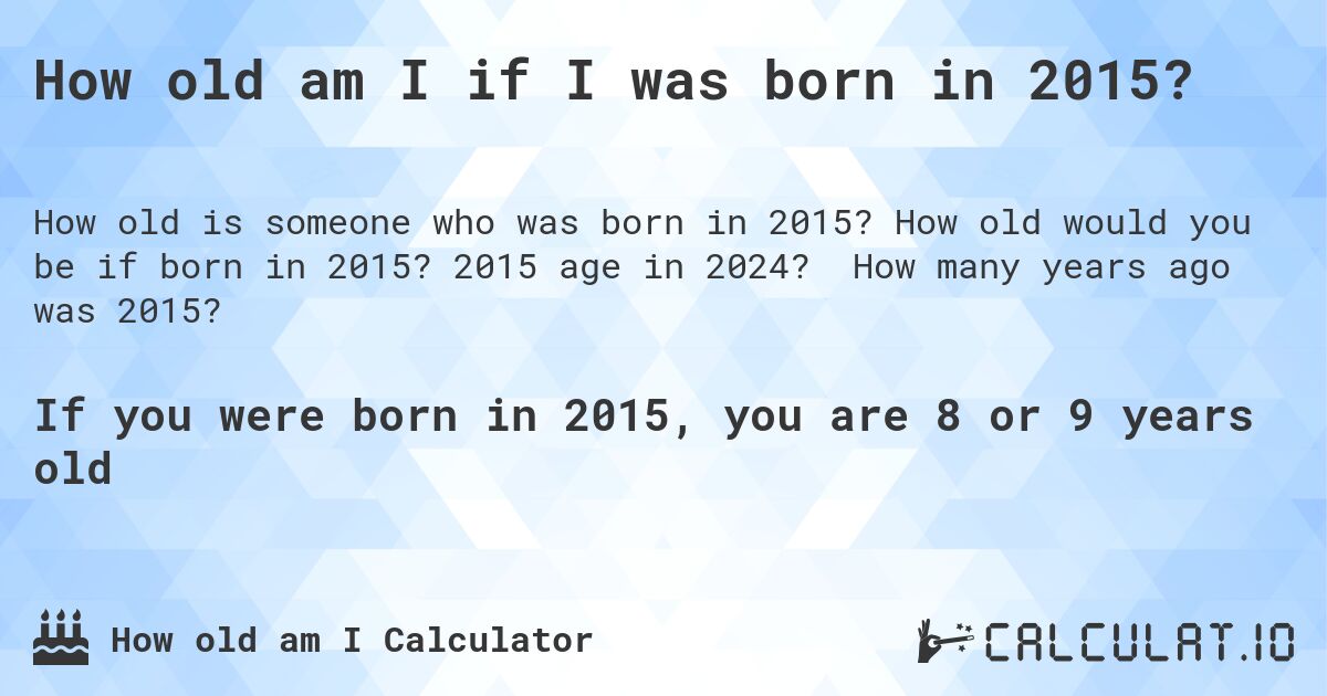 How old am I if I was born in 2015?. How old would you be if born in 2015? 2015 age in 2024? How many years ago was 2015?