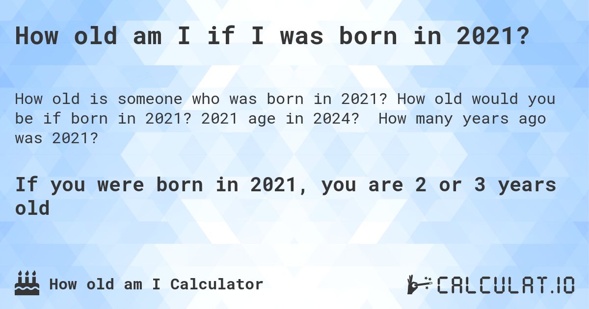 How old am I if I was born in 2021?. How old would you be if born in 2021? 2021 age in 2024? How many years ago was 2021?