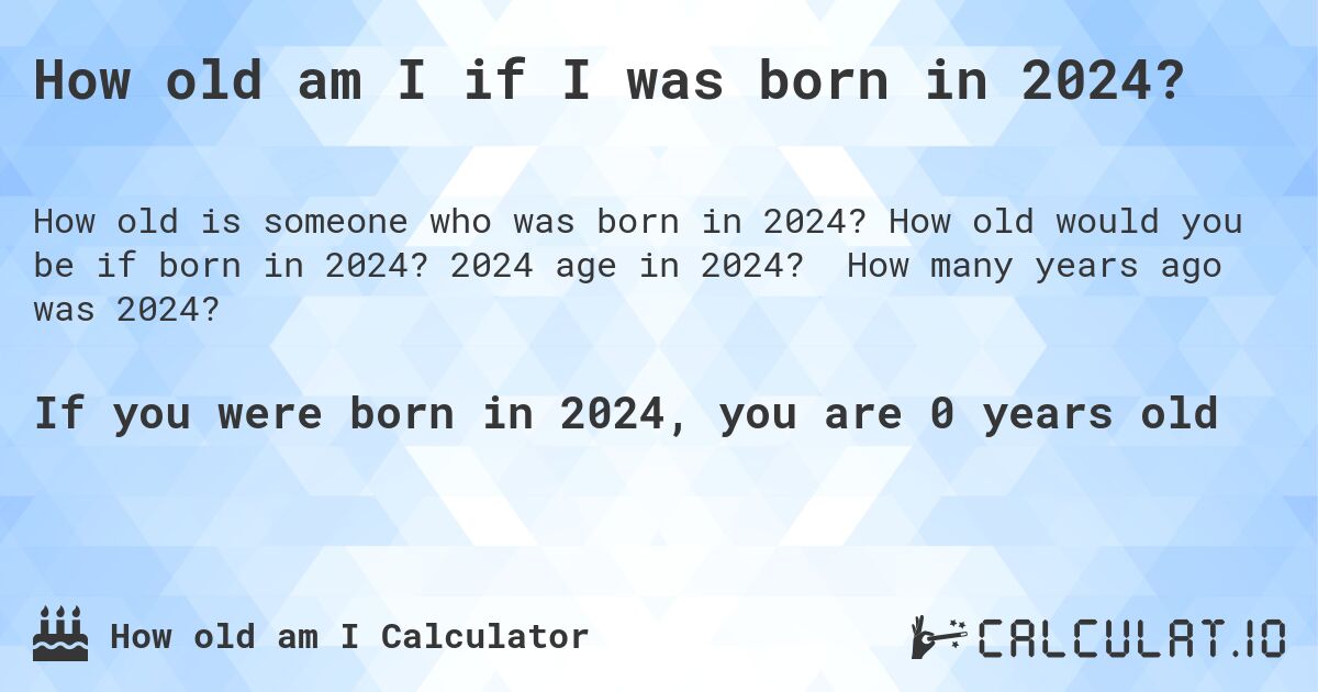 How old am I if I was born in 2024?. How old would you be if born in 2024? 2024 age in 2024? How many years ago was 2024?