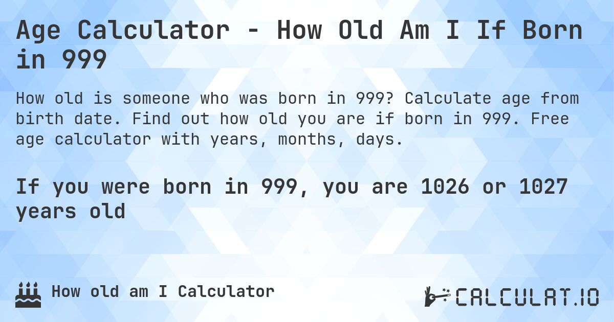 Age Calculator - How Old Am I If Born in 999. Calculate age from birth date. Find out how old you are if born in 999. Free age calculator with years, months, days.
