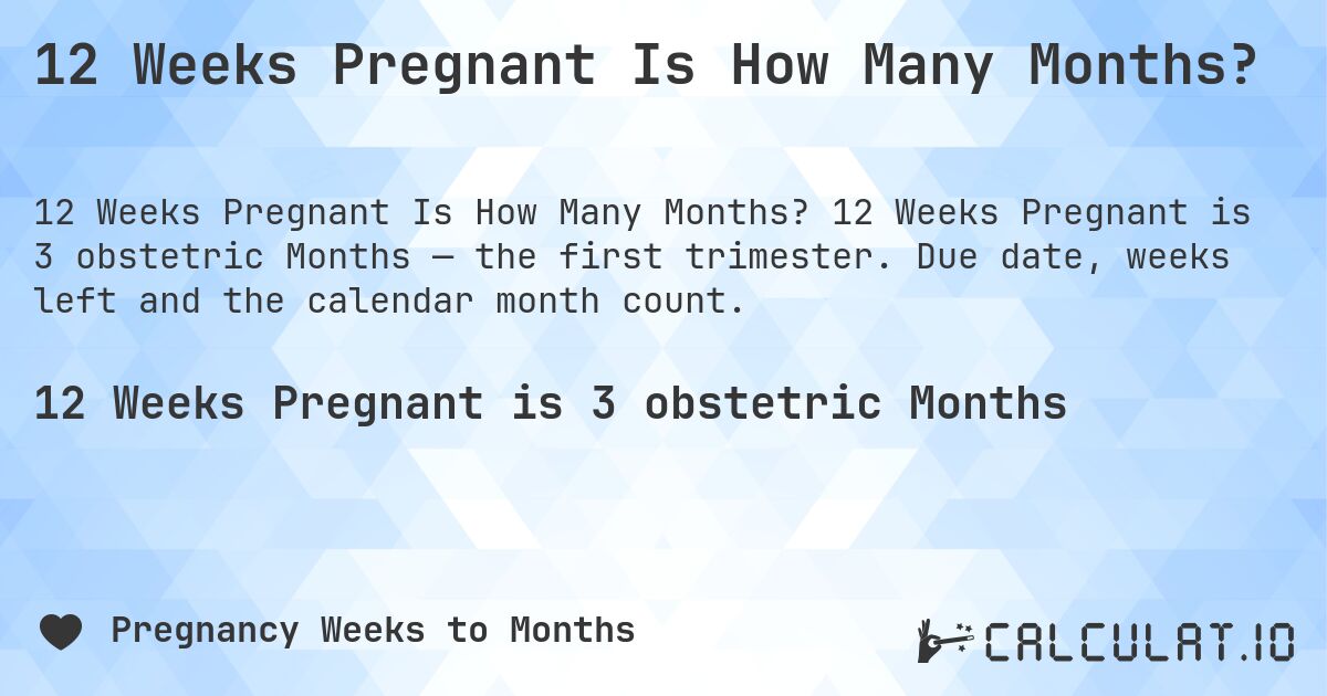 12 Weeks Pregnant Is How Many Months?. 12 Weeks Pregnant is 3 obstetric Months — the first trimester. Due date, weeks left and the calendar month count.