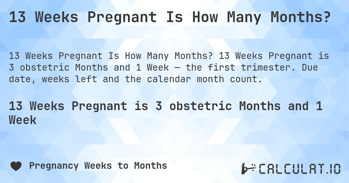 13 Weeks Pregnant Is How Many Months?. 13 Weeks Pregnant is 3 obstetric Months and 1 Week — the first trimester. Due date, weeks left and the calendar month count.
