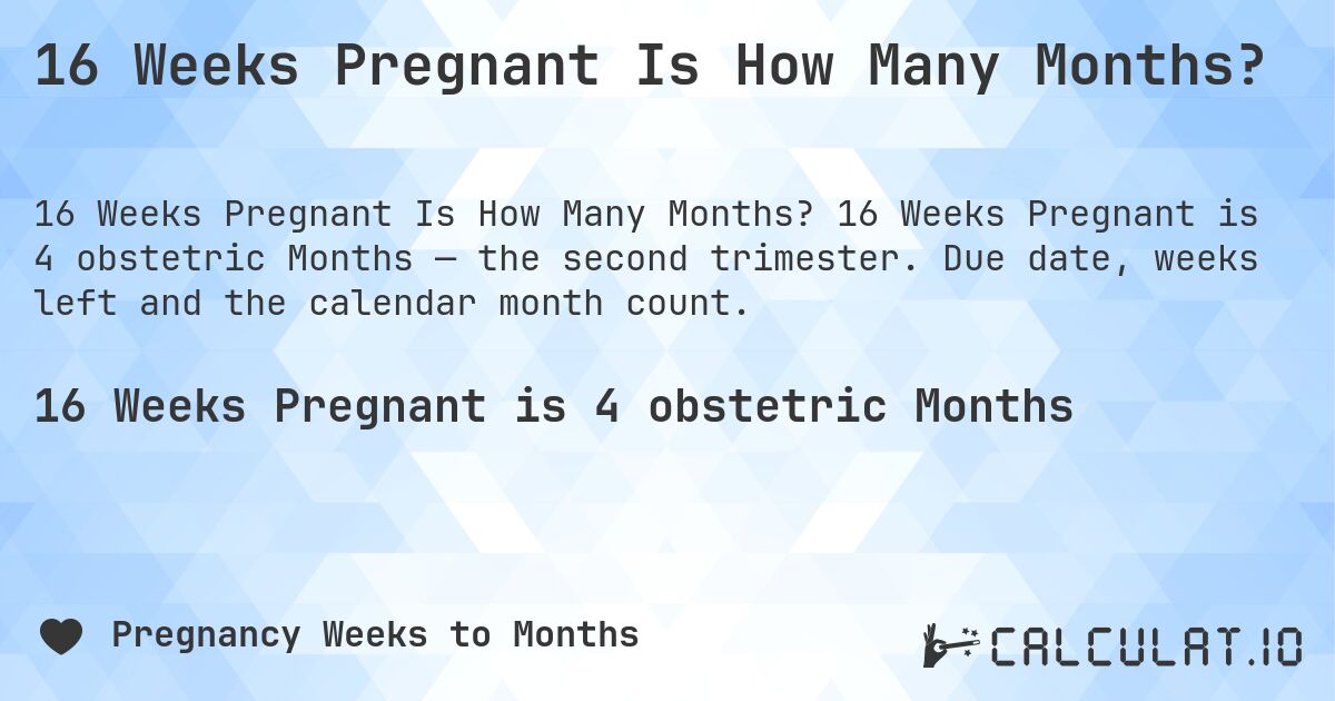 16 Weeks Pregnant Is How Many Months?. 16 Weeks Pregnant is 4 obstetric Months — the second trimester. Due date, weeks left and the calendar month count.