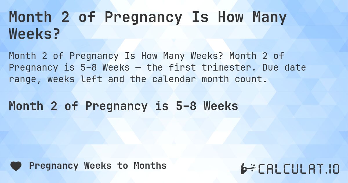 Month 2 of Pregnancy Is How Many Weeks?. Month 2 of Pregnancy is 5–8 Weeks — the first trimester. Due date range, weeks left and the calendar month count.