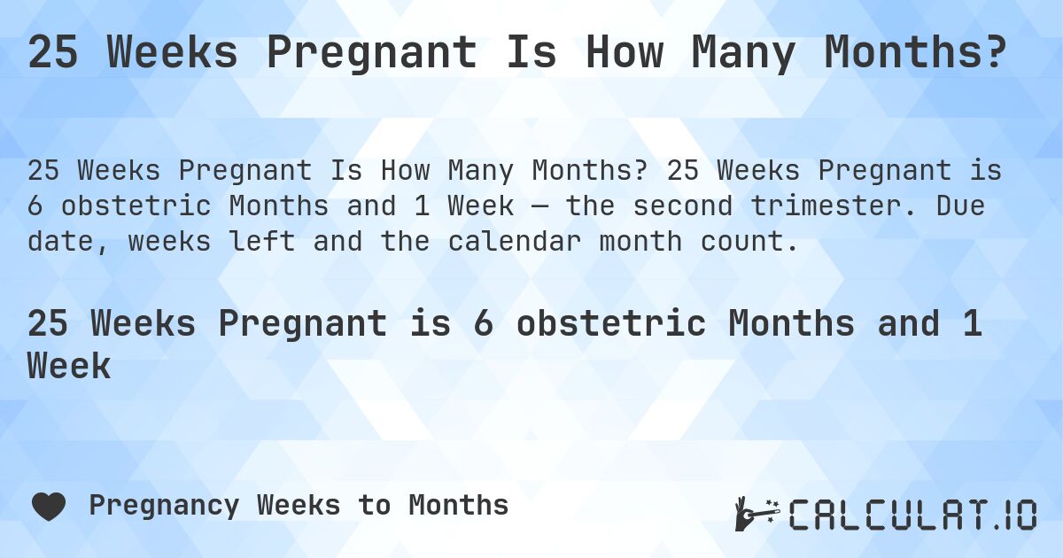25 Weeks Pregnant Is How Many Months?. 25 Weeks Pregnant is 6 obstetric Months and 1 Week — the second trimester. Due date, weeks left and the calendar month count.