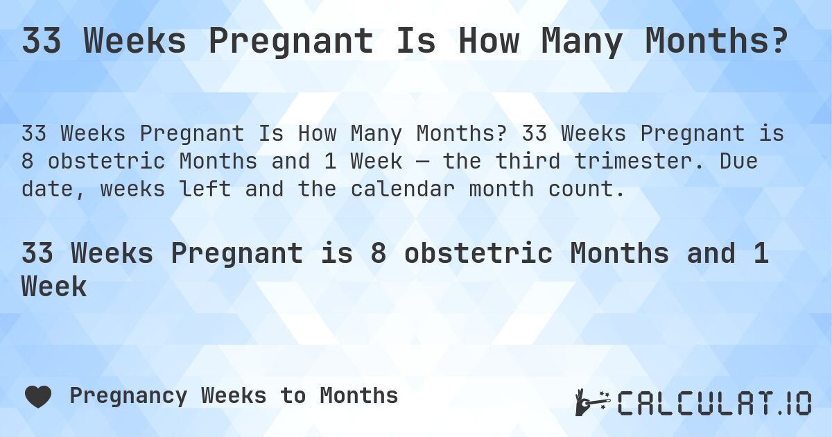 33 Weeks Pregnant Is How Many Months?. 33 Weeks Pregnant is 8 obstetric Months and 1 Week — the third trimester. Due date, weeks left and the calendar month count.