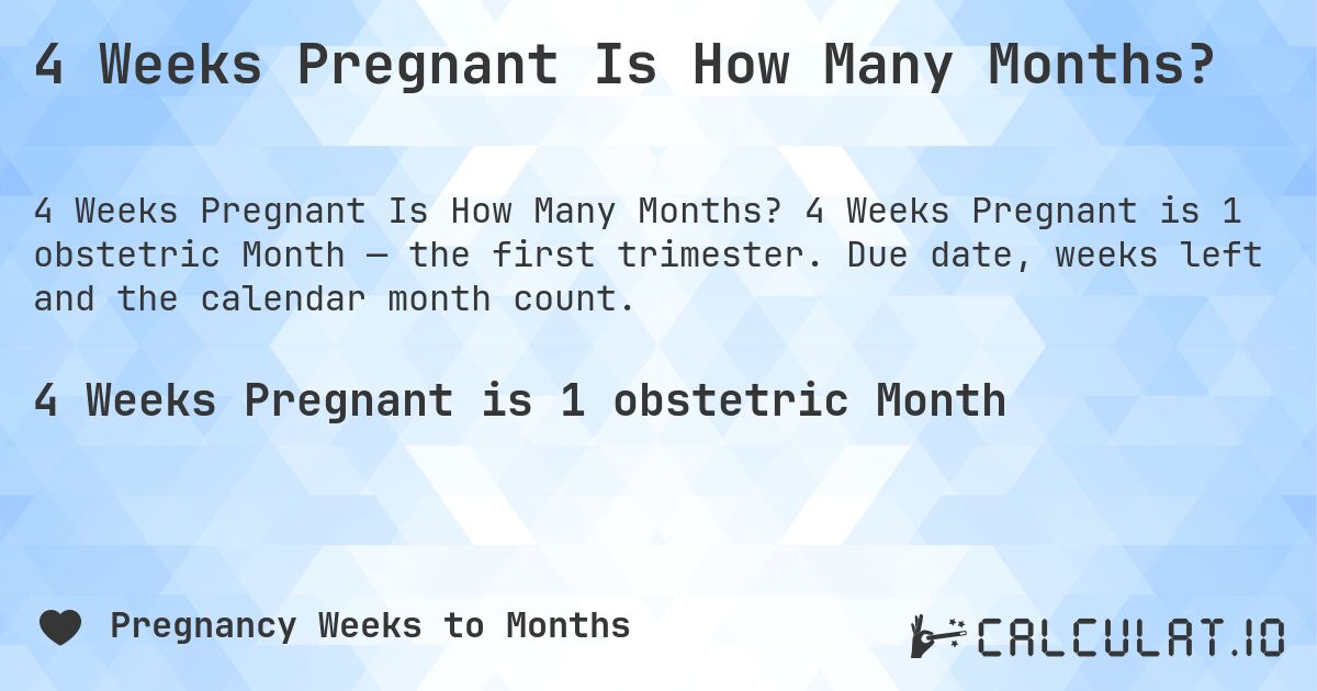 4 Weeks Pregnant Is How Many Months?. 4 Weeks Pregnant is 1 obstetric Month — the first trimester. Due date, weeks left and the calendar month count.