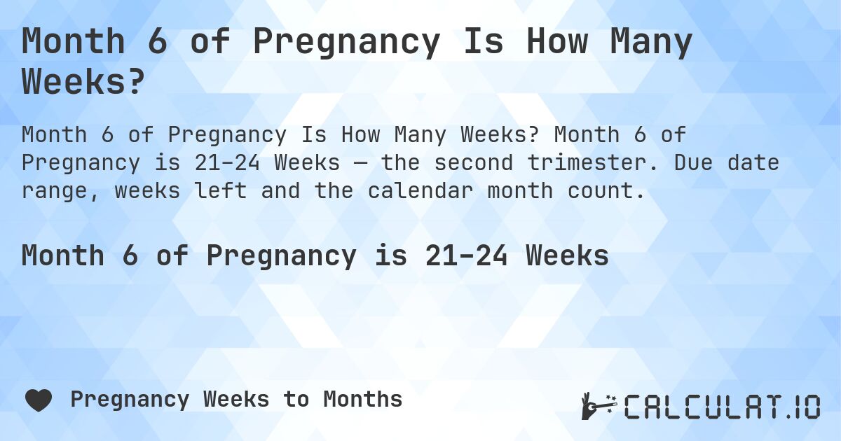 Month 6 of Pregnancy Is How Many Weeks?. Month 6 of Pregnancy is 21–24 Weeks — the second trimester. Due date range, weeks left and the calendar month count.