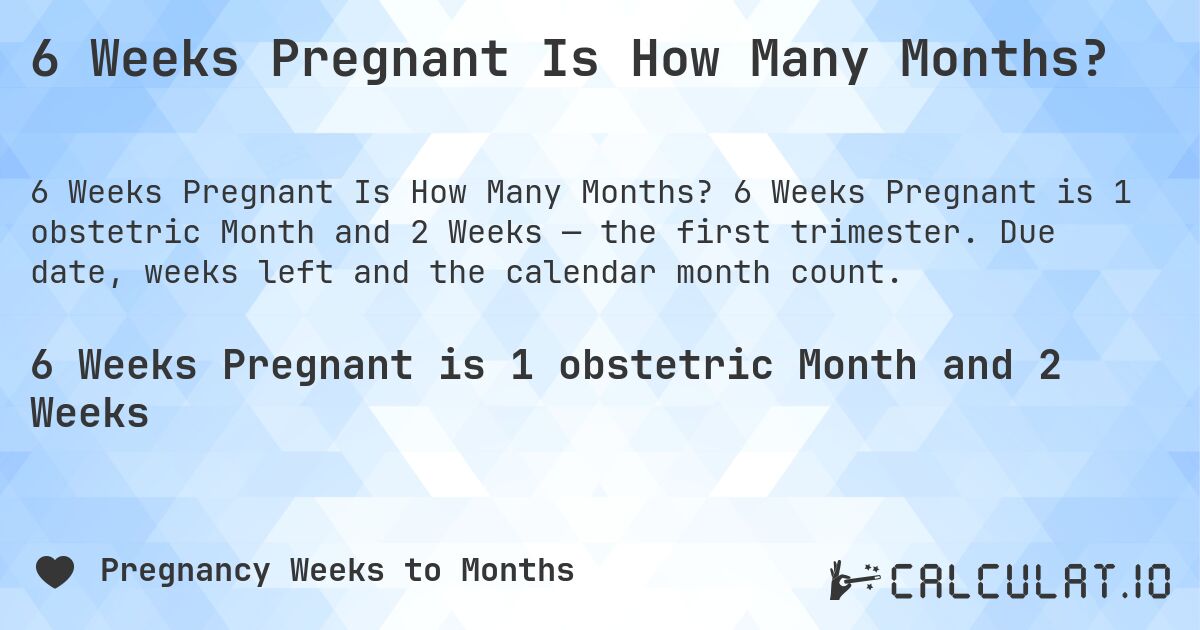 6 Weeks Pregnant Is How Many Months?. 6 Weeks Pregnant is 1 obstetric Month and 2 Weeks — the first trimester. Due date, weeks left and the calendar month count.