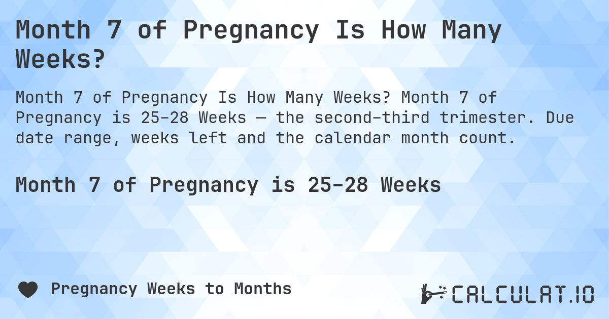Month 7 of Pregnancy Is How Many Weeks?. Month 7 of Pregnancy is 25–28 Weeks — the second–third trimester. Due date range, weeks left and the calendar month count.