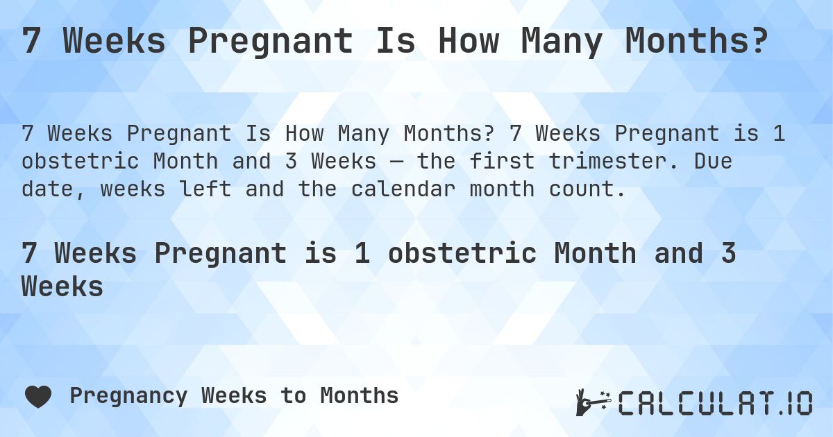 7 Weeks Pregnant Is How Many Months?. 7 Weeks Pregnant is 1 obstetric Month and 3 Weeks — the first trimester. Due date, weeks left and the calendar month count.