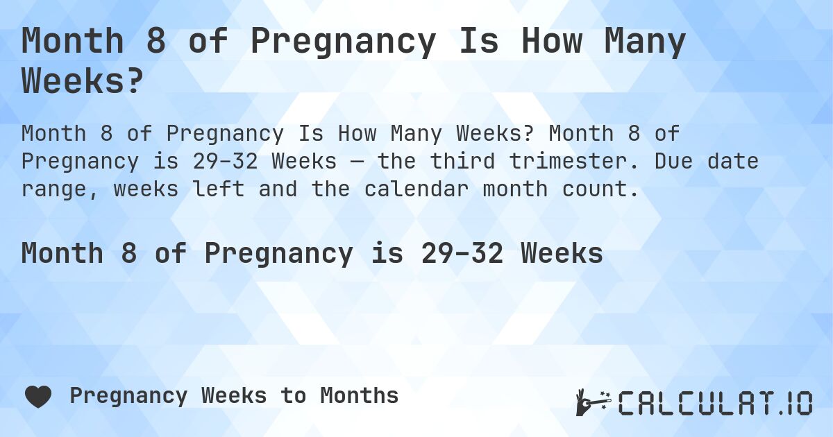 Month 8 of Pregnancy Is How Many Weeks?. Month 8 of Pregnancy is 29–32 Weeks — the third trimester. Due date range, weeks left and the calendar month count.