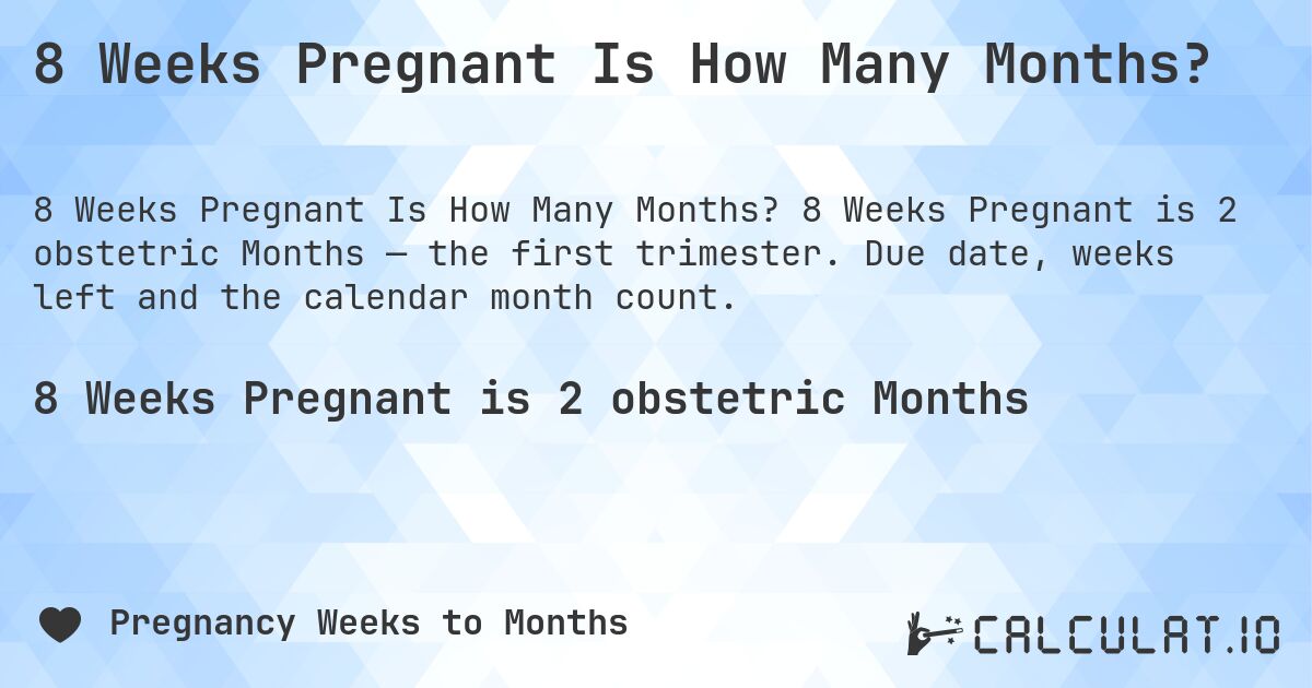 8 Weeks Pregnant Is How Many Months?. 8 Weeks Pregnant is 2 obstetric Months — the first trimester. Due date, weeks left and the calendar month count.